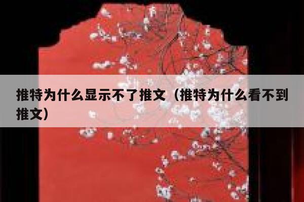 推特为什么显示不了推文（推特为什么看不到推文） 第1张
