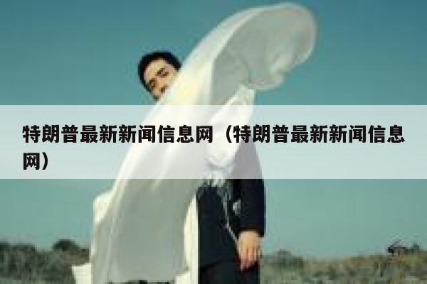 特朗普最新新闻信息网（特朗普最新新闻信息网） 第1张