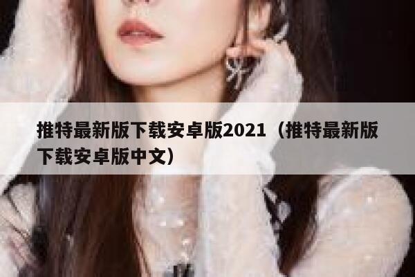 推特最新版下载安卓版2021（推特最新版下载安卓版中文） 第1张