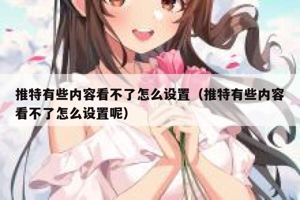 推特有些内容看不了怎么设置（推特有些内容看不了怎么设置呢） 第1张