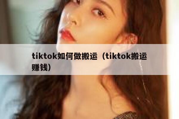 tiktok如何做搬运（tiktok搬运赚钱） 第1张