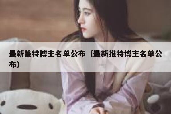最新推特博主名单公布（最新推特博主名单公布） 第1张