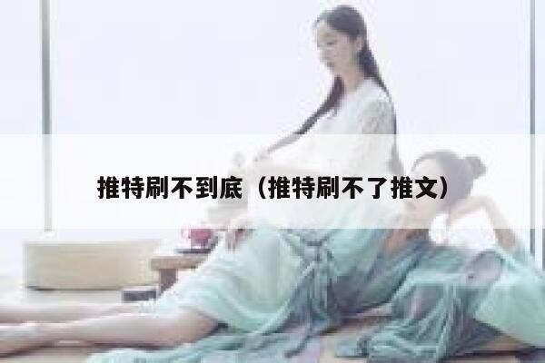 推特刷不到底（推特刷不了推文） 第1张