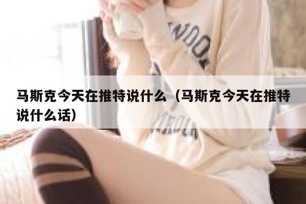马斯克今天在推特说什么（马斯克今天在推特说什么话） 第1张