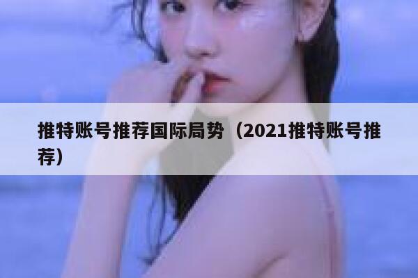 推特账号推荐国际局势（2021推特账号推荐） 第1张