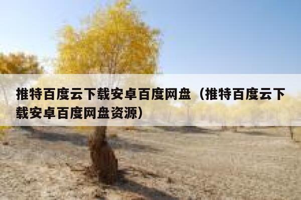 推特百度云下载安卓百度网盘（推特百度云下载安卓百度网盘资源） 第1张