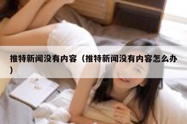 推特新闻没有内容（推特新闻没有内容怎么办） 第1张