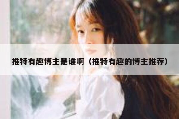 推特有趣博主是谁啊（推特有趣的博主推荐） 第1张