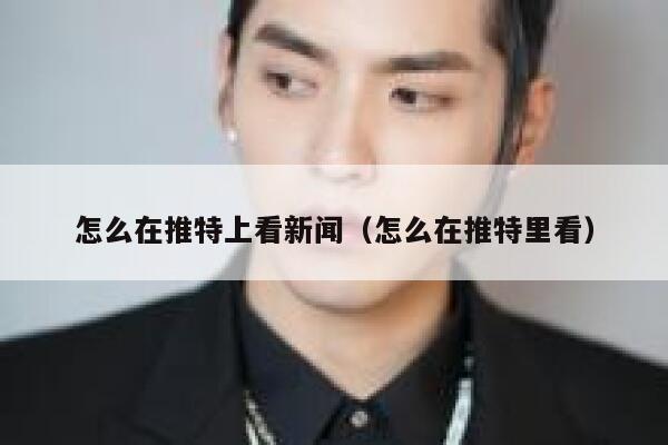 怎么在推特上看新闻（怎么在推特里看） 第1张