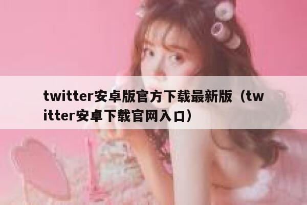 twitter安卓版官方下载最新版（twitter安卓下载官网入口） 第1张