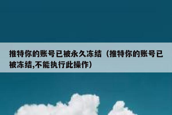 推特你的账号已被永久冻结（推特你的账号已被冻结,不能执行此操作） 第1张