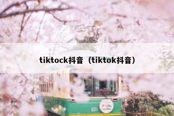 tiktock抖音（tiktok抖音） 第1张