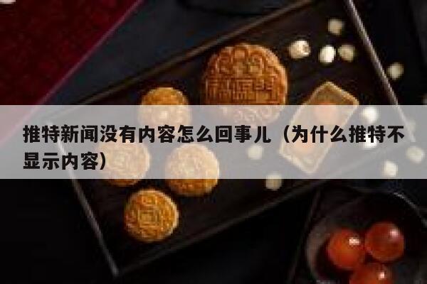 推特新闻没有内容怎么回事儿（为什么推特不显示内容） 第1张