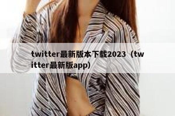 twitter最新版本下载2023（twitter最新版app） 第1张