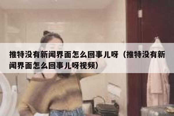 推特没有新闻界面怎么回事儿呀（推特没有新闻界面怎么回事儿呀视频） 第1张