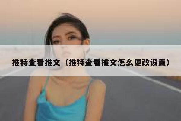 推特查看推文（推特查看推文怎么更改设置） 第1张