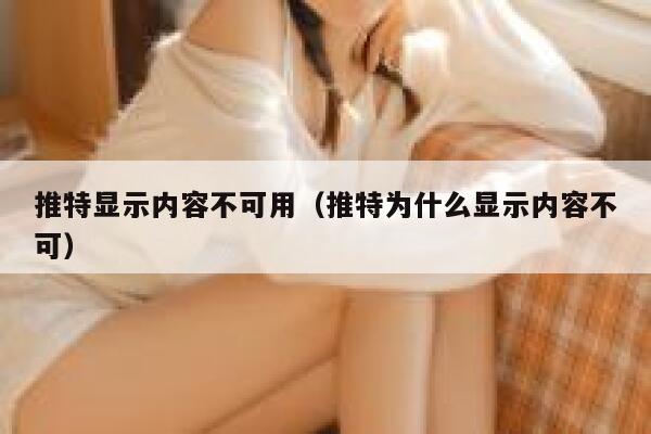 推特显示内容不可用（推特为什么显示内容不可） 第1张