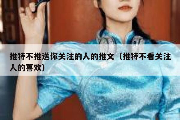 推特不推送你关注的人的推文（推特不看关注人的喜欢） 第1张