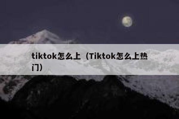 tiktok怎么上（Tiktok怎么上热门） 第1张