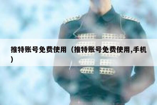 推特账号免费使用（推特账号免费使用,手机） 第1张