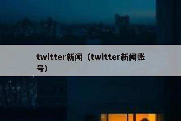 twitter新闻（twitter新闻账号） 第1张
