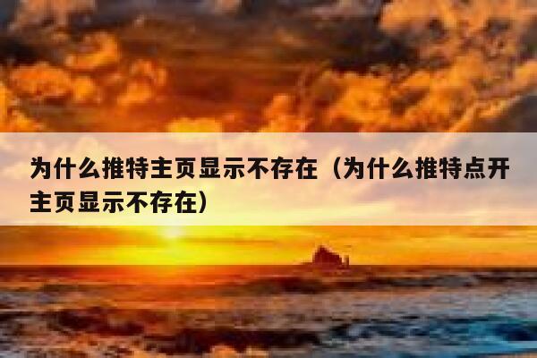 为什么推特主页显示不存在（为什么推特点开主页显示不存在） 第1张