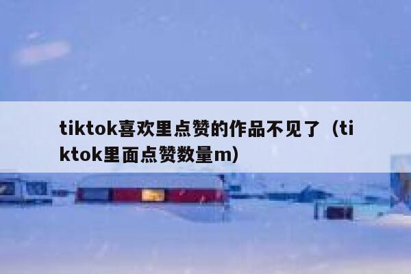 tiktok喜欢里点赞的作品不见了（tiktok里面点赞数量m） 第1张