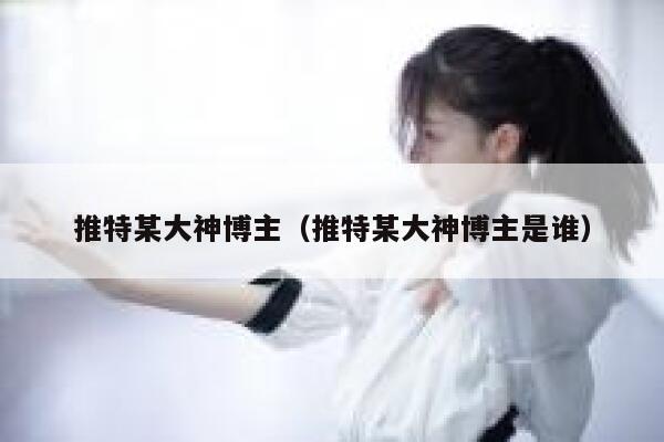 推特某大神博主（推特某大神博主是谁） 第1张