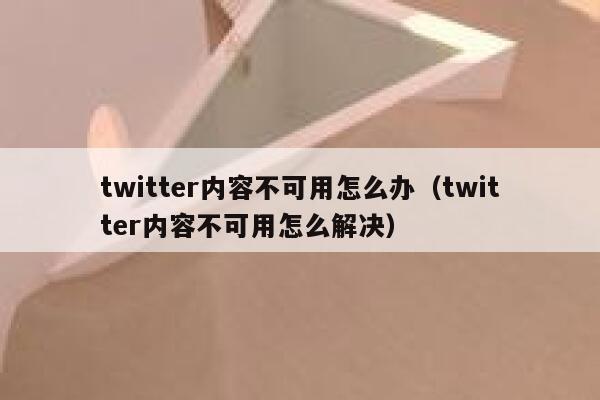 twitter内容不可用怎么办（twitter内容不可用怎么解决） 第1张