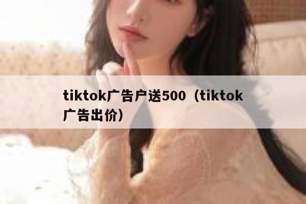 tiktok广告户送500（tiktok广告出价） 第1张