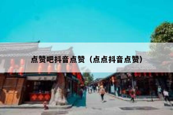 点赞吧抖音点赞（点点抖音点赞） 第1张