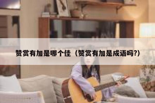 赞赏有加是哪个佳（赞赏有加是成语吗?） 第1张