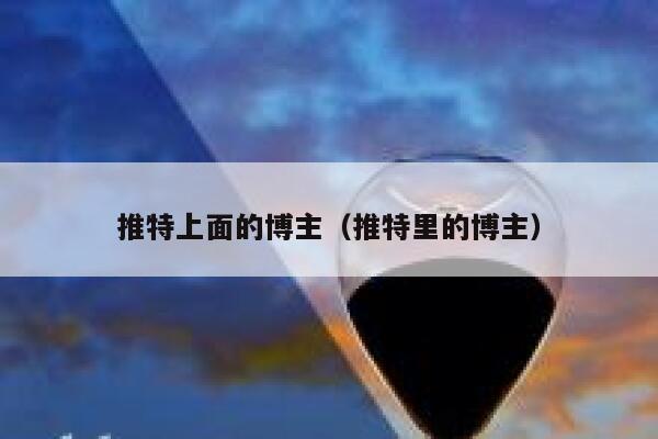 推特上面的博主（推特里的博主） 第1张