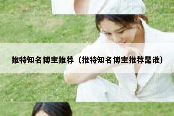 推特知名博主推荐（推特知名博主推荐是谁） 第1张