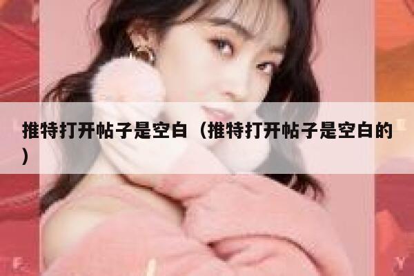 推特打开帖子是空白（推特打开帖子是空白的） 第1张
