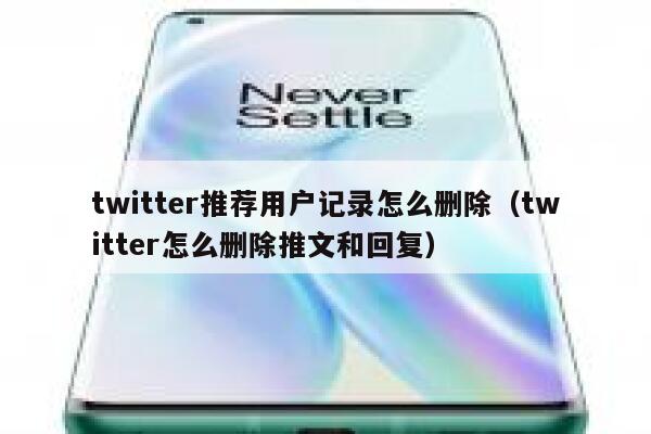 twitter推荐用户记录怎么删除（twitter怎么删除推文和回复） 第1张