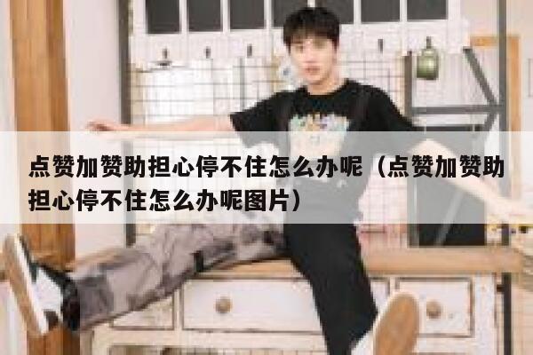 点赞加赞助担心停不住怎么办呢（点赞加赞助担心停不住怎么办呢图片） 第1张