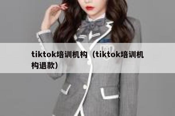 tiktok培训机构（tiktok培训机构退款） 第1张