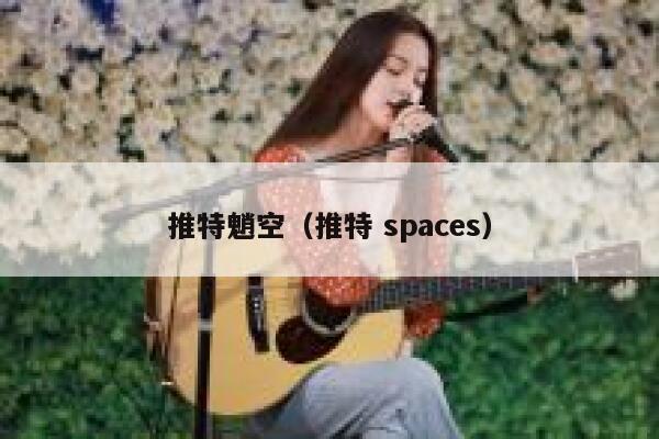 推特魈空（推特 spaces） 第1张