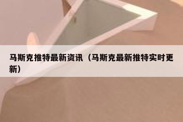 马斯克推特最新资讯（马斯克最新推特实时更新） 第1张
