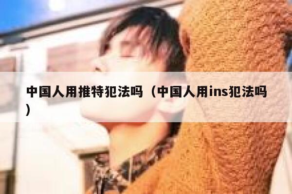 中国人用推特犯法吗（中国人用ins犯法吗） 第1张