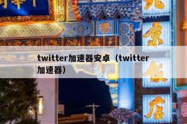 twitter加速器安卓（twitter加速器） 第1张