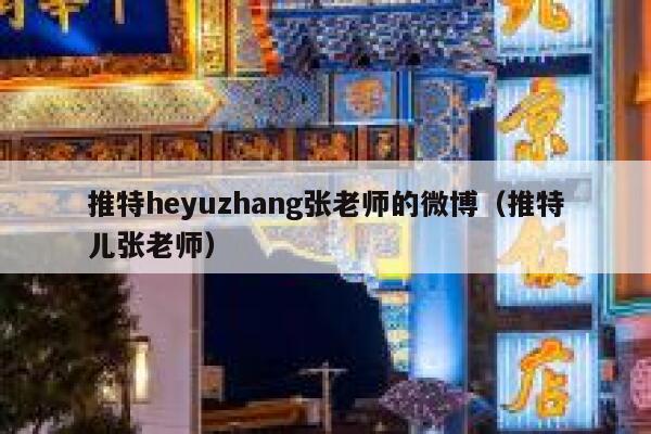 推特heyuzhang张老师的微博（推特儿张老师） 第1张
