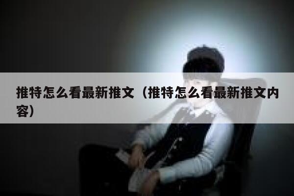 推特怎么看最新推文（推特怎么看最新推文内容） 第1张