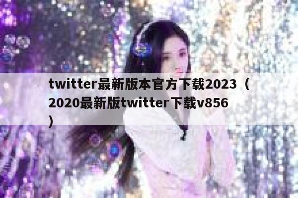 twitter最新版本官方下载2023（2020最新版twitter下载v856） 第1张