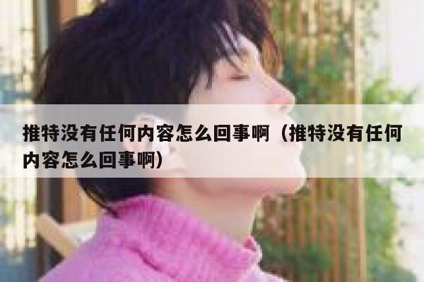 推特没有任何内容怎么回事啊（推特没有任何内容怎么回事啊） 第1张