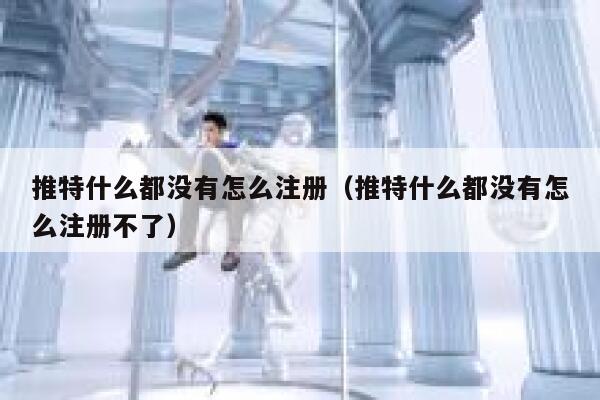 推特什么都没有怎么注册（推特什么都没有怎么注册不了） 第1张