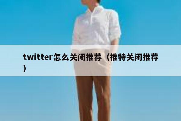 twitter怎么关闭推荐（推特关闭推荐） 第1张