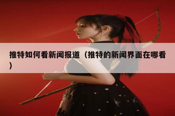 推特如何看新闻报道（推特的新闻界面在哪看） 第1张