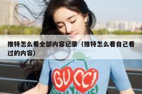 推特怎么看全部内容记录（推特怎么看自己看过的内容） 第1张